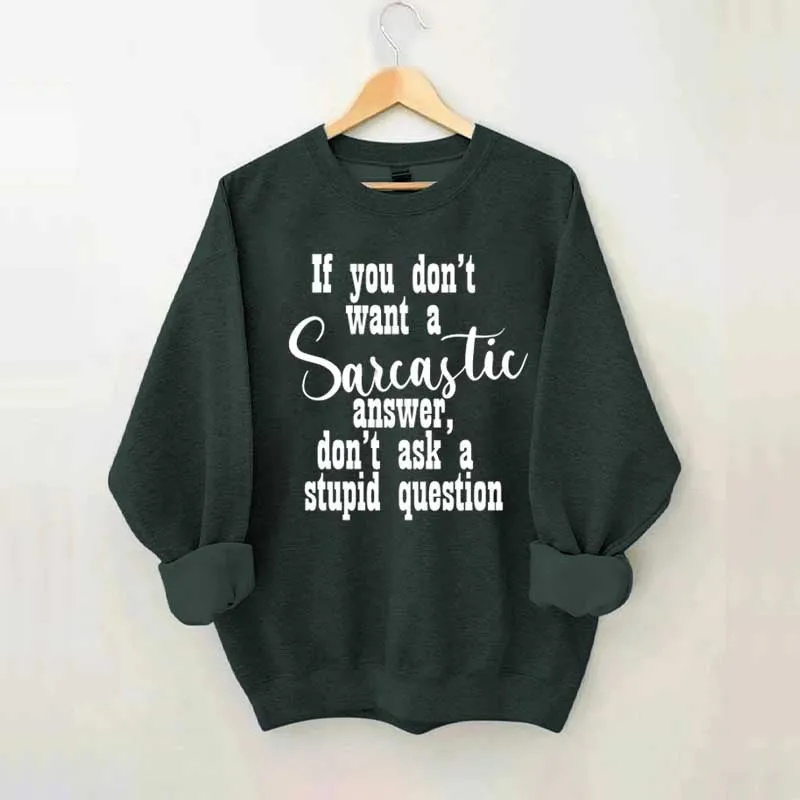 If You Don't Want A Sarcastic Answer Don't Ask A Stupid Question Sweatshirt