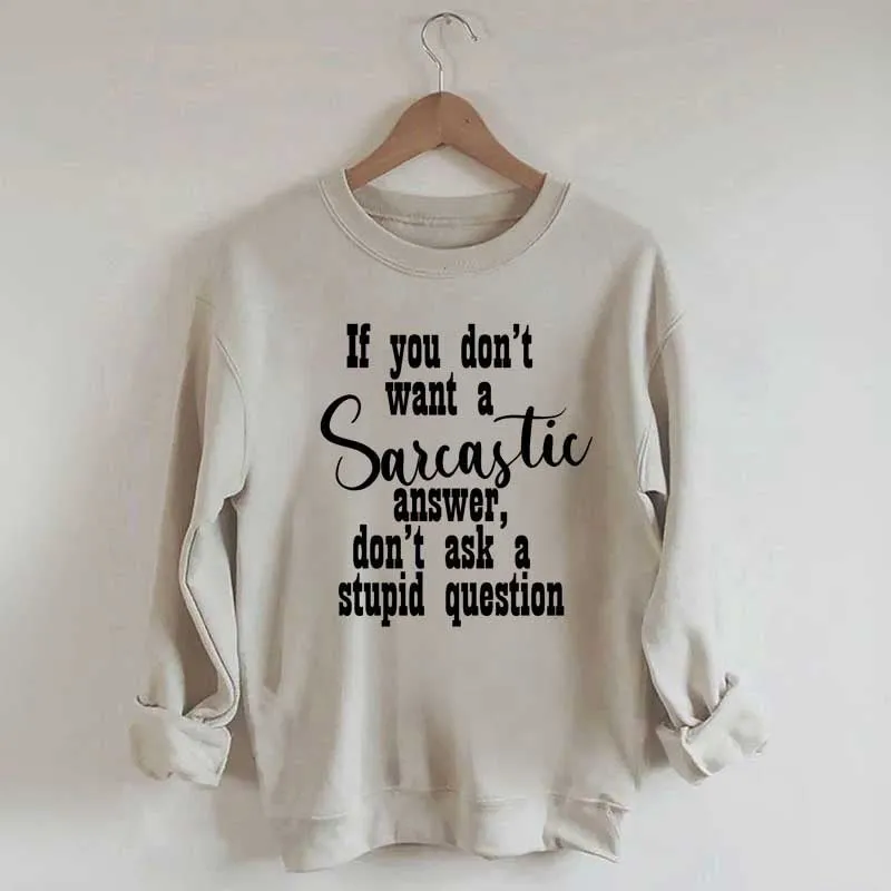 If You Don't Want A Sarcastic Answer Don't Ask A Stupid Question Sweatshirt